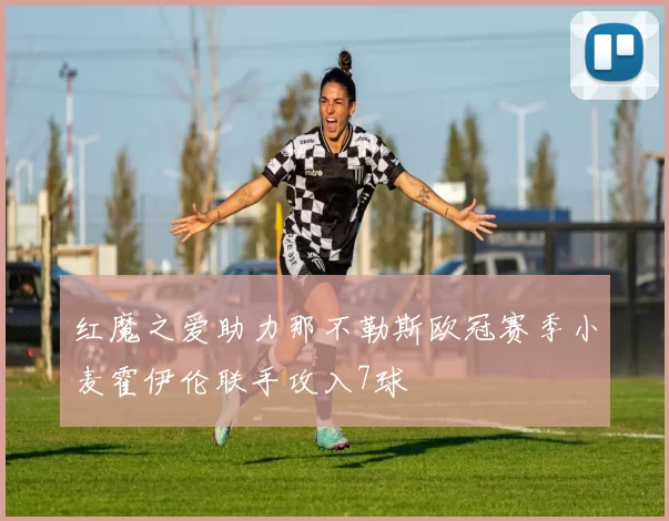 红魔之爱助力那不勒斯欧冠赛季小麦霍伊伦联手攻入7球